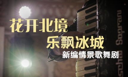花开北境，乐飘冰城 |“五·一”小长假 庄闲游戏与您共赏情景歌舞剧